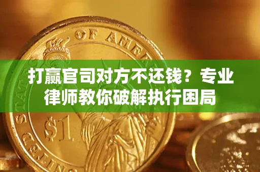 济南打赢官司对方不还钱？专业律师教你破解执行困局