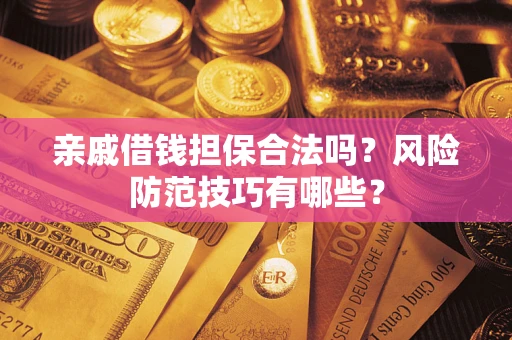 济南亲戚借钱担保合法吗？风险防范技巧有哪些？