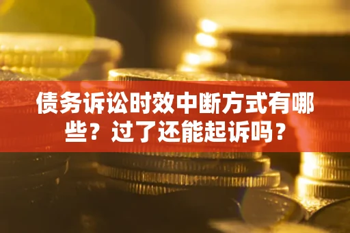 济南债务诉讼时效中断方式有哪些？过了还能起诉吗？
