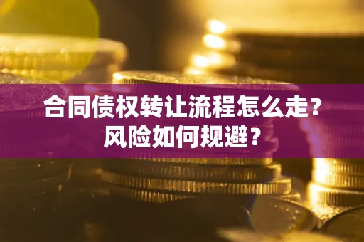 济南合同债权转让流程怎么走？风险如何规避？