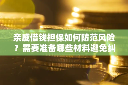 济南亲戚借钱担保如何防范风险？需要准备哪些材料避免纠纷？