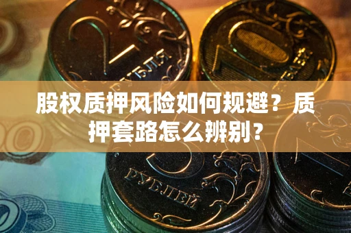 济南股权质押风险如何规避？质押套路怎么辨别？
