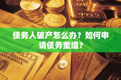 济南债务人破产怎么办？如何申请债务重组？