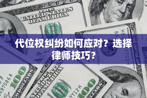 济南代位权纠纷如何应对？选择律师技巧？