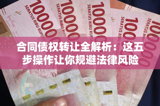 济南合同债权转让全解析：这五步操作让你规避法律风险