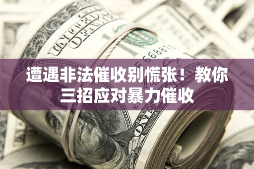 济南遭遇非法催收别慌张！教你三招应对暴力催收