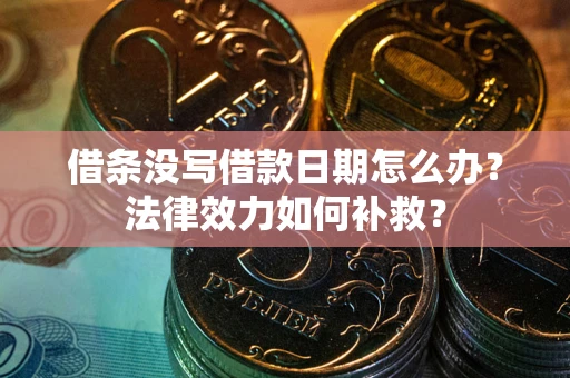 济南借条没写借款日期怎么办？法律效力如何补救？