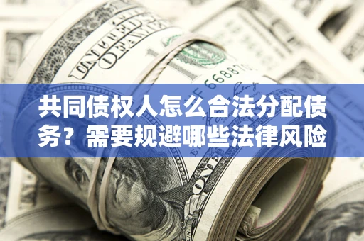 济南共同债权人怎么合法分配债务？需要规避哪些法律风险？