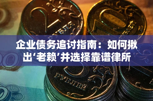 济南企业债务追讨指南：如何揪出‘老赖’并选择靠谱律所