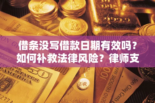 济南借条没写借款日期有效吗？如何补救法律风险？律师支招