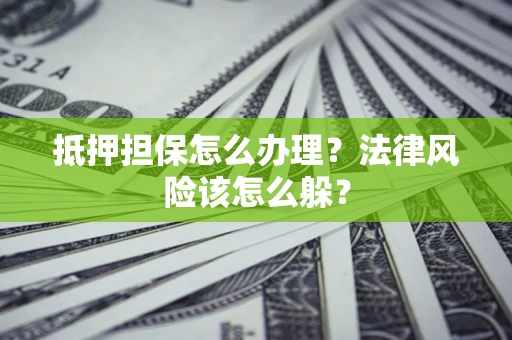 济南抵押担保怎么办理？法律风险该怎么躲？
