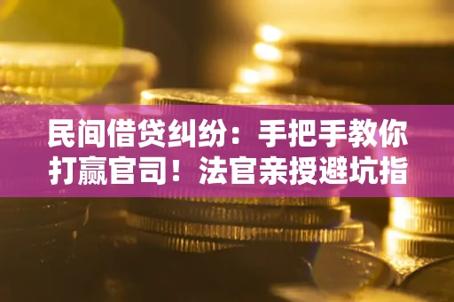 济南民间借贷纠纷：手把手教你打赢官司！法官亲授避坑指南