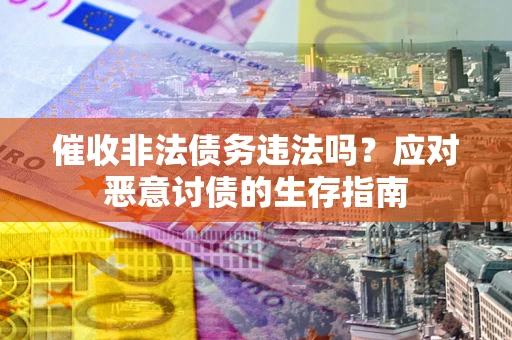 济南催收非法债务违法吗？应对恶意讨债的生存指南