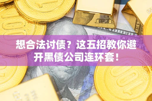 济南想合法讨债？这五招教你避开黑债公司连环套！