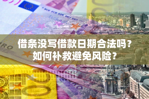 济南借条没写借款日期合法吗？如何补救避免风险？