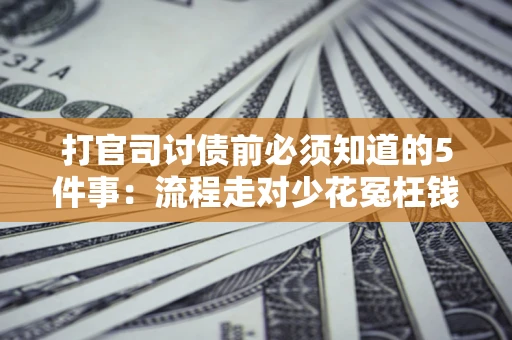 济南打官司讨债前必须知道的5件事：流程走对少花冤枉钱