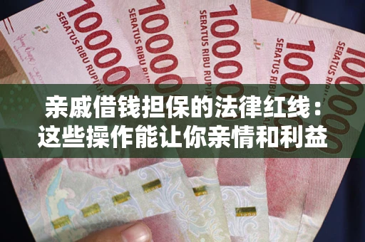 济南亲戚借钱担保的法律红线：这些操作能让你亲情和利益两不误