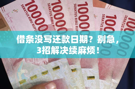 济南借条没写还款日期？别急，3招解决续麻烦！