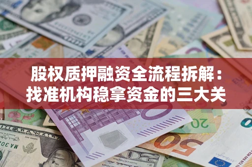 济南股权质押融资全流程拆解：找准机构稳拿资金的三大关键
