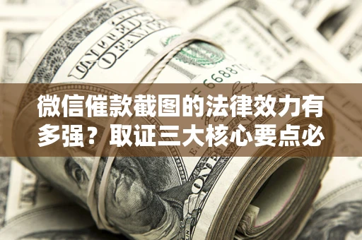 济南微信催款截图的法律效力有多强？取证三大核心要点必须知道！