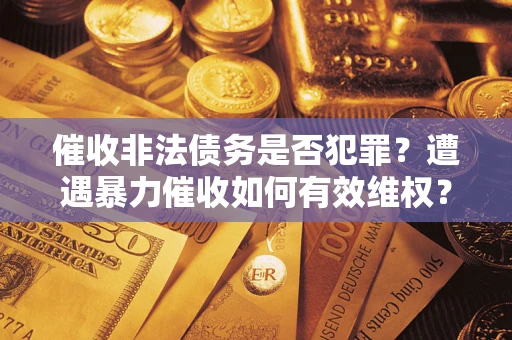 济南催收非法债务是否犯罪？遭遇暴力催收如何有效维权？
