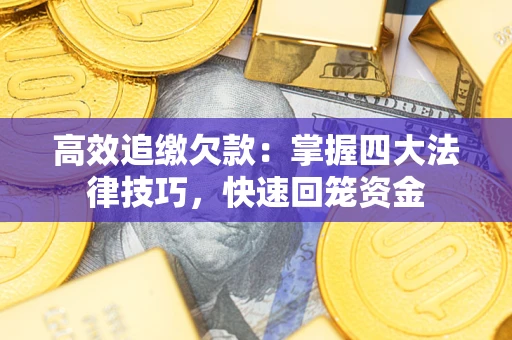 济南高效追缴欠款：掌握四大法律技巧，快速回笼资金