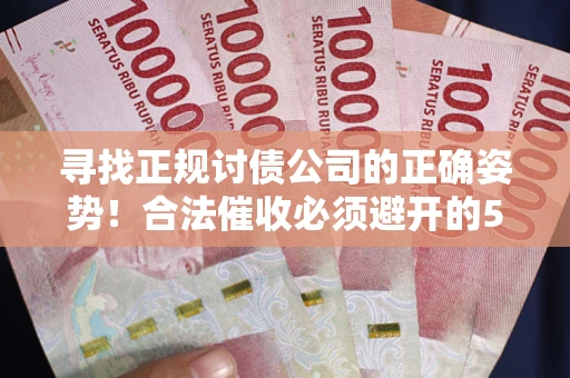 济南寻找正规讨债公司的正确姿势！合法催收必须避开的5大雷区