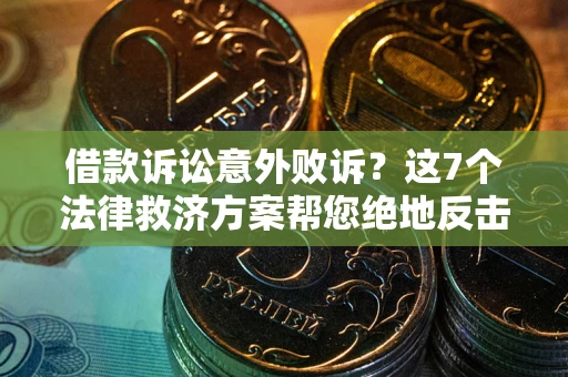 济南借款诉讼意外败诉？这7个法律救济方案帮您绝地反击！