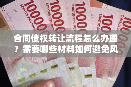 济南合同债权转让流程怎么办理？需要哪些材料如何避免风险？