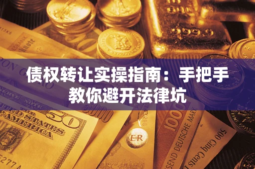 济南债权转让实操指南：手把手教你避开法律坑
