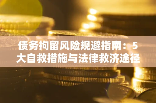 济南债务拘留风险规避指南：5大自救措施与法律救济途径