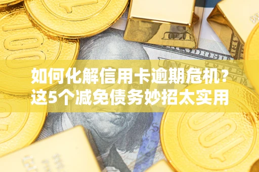 济南如何化解信用卡逾期危机？这5个减免债务妙招太实用