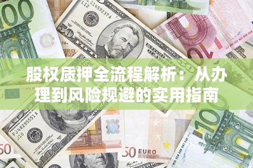 济南股权质押全流程解析：从办理到风险规避的实用指南