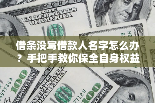 济南借条没写借款人名字怎么办？手把手教你保全自身权益