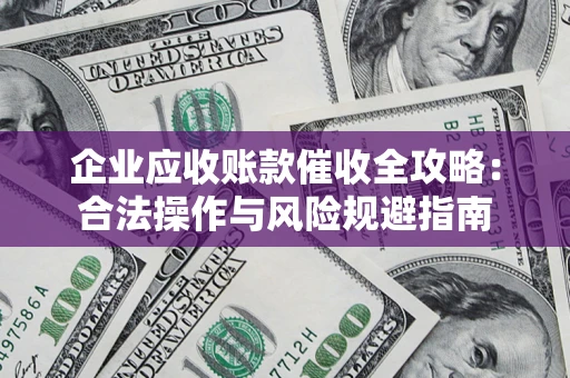 济南企业应收账款催收全攻略：合法操作与风险规避指南