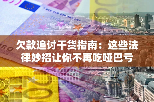 济南欠款追讨干货指南：这些法律妙招让你不再吃哑巴亏
