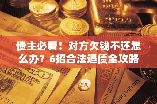 济南债主必看！对方欠钱不还怎么办？6招合法追债全攻略