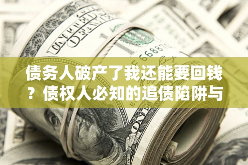 济南债务人破产了我还能要回钱？债权人必知的追债陷阱与破局之道