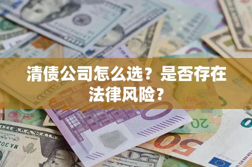 济南清债公司怎么选？是否存在法律风险？