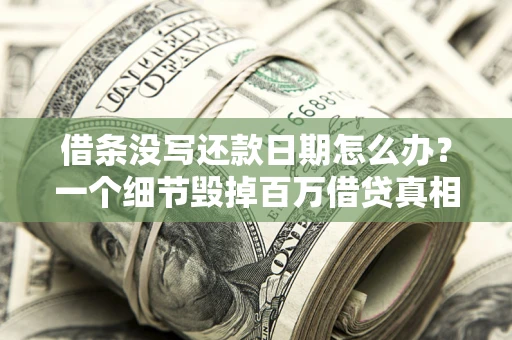 济南借条没写还款日期怎么办？一个细节毁掉百万借贷真相