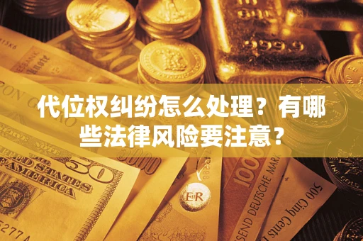 济南代位权纠纷怎么处理？有哪些法律风险要注意？