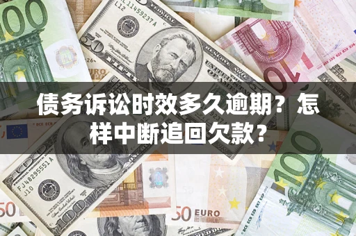 济南债务诉讼时效多久逾期？怎样中断追回欠款？
