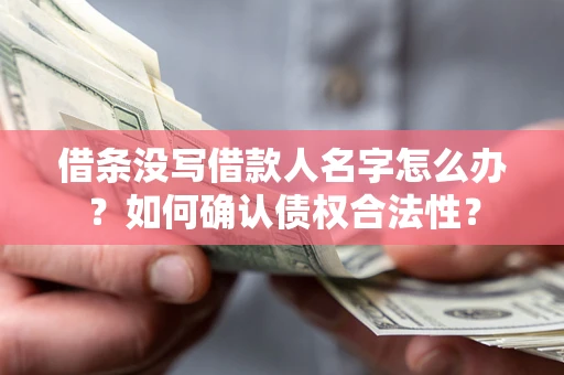 济南借条没写借款人名字怎么办？如何确认债权合法性？