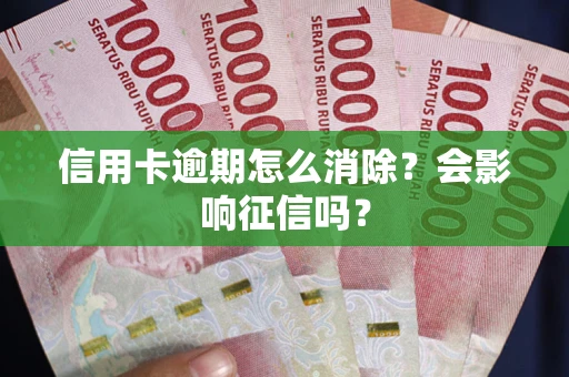 济南信用卡逾期怎么消除？会影响征信吗？