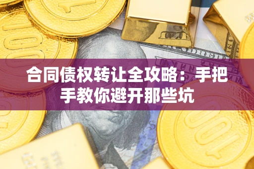 济南合同债权转让全攻略：手把手教你避开那些坑