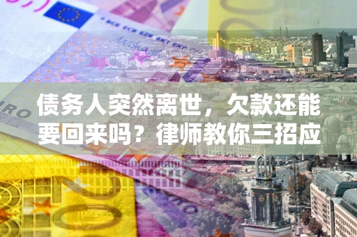济南债务人突然离世，欠款还能要回来吗？律师教你三招应对
