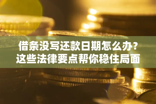 济南借条没写还款日期怎么办？这些法律要点帮你稳住局面