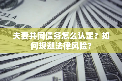 济南夫妻共同债务怎么认定？如何规避法律风险？