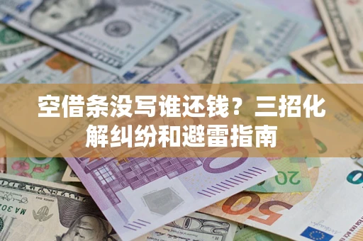 济南空借条没写谁还钱？三招化解纠纷和避雷指南