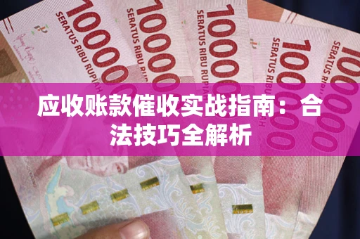 济南应收账款催收实战指南：合法技巧全解析
